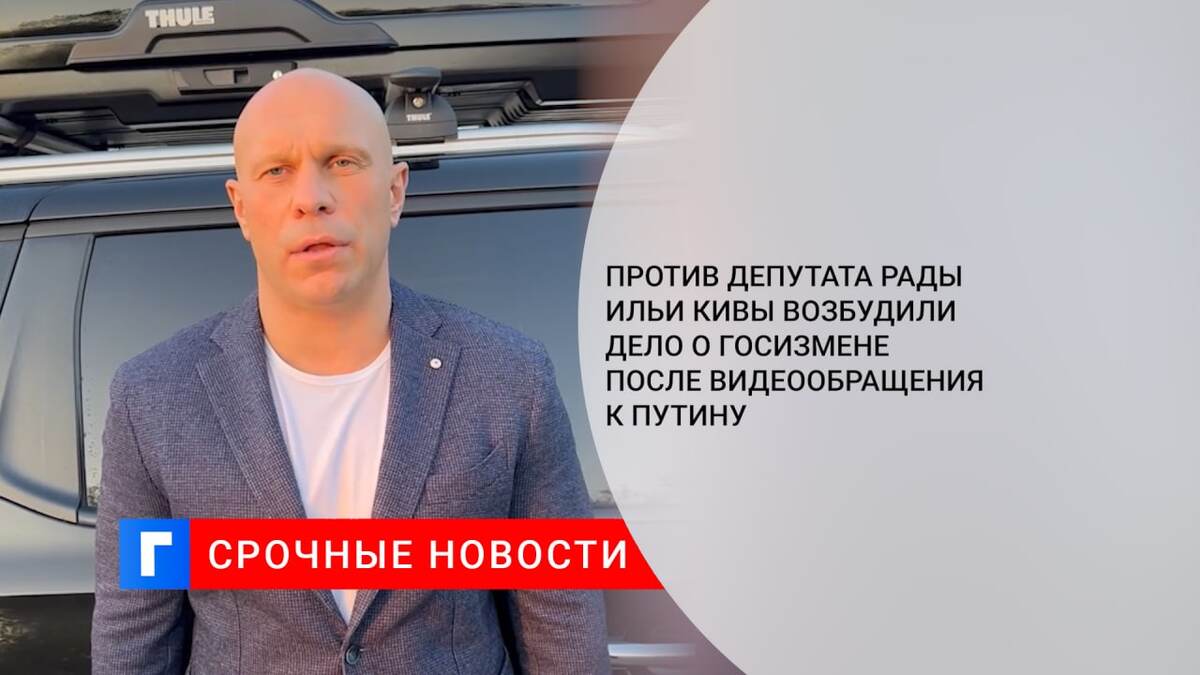 Против депутата Рады Ильи Кивы возбудили дело о госизмене после видеообращения к Путину
