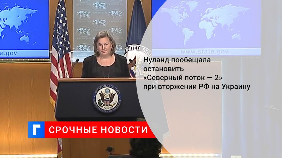 Нуланд пообещала остановить «Северный поток — 2» при вторжении РФ на Украину
