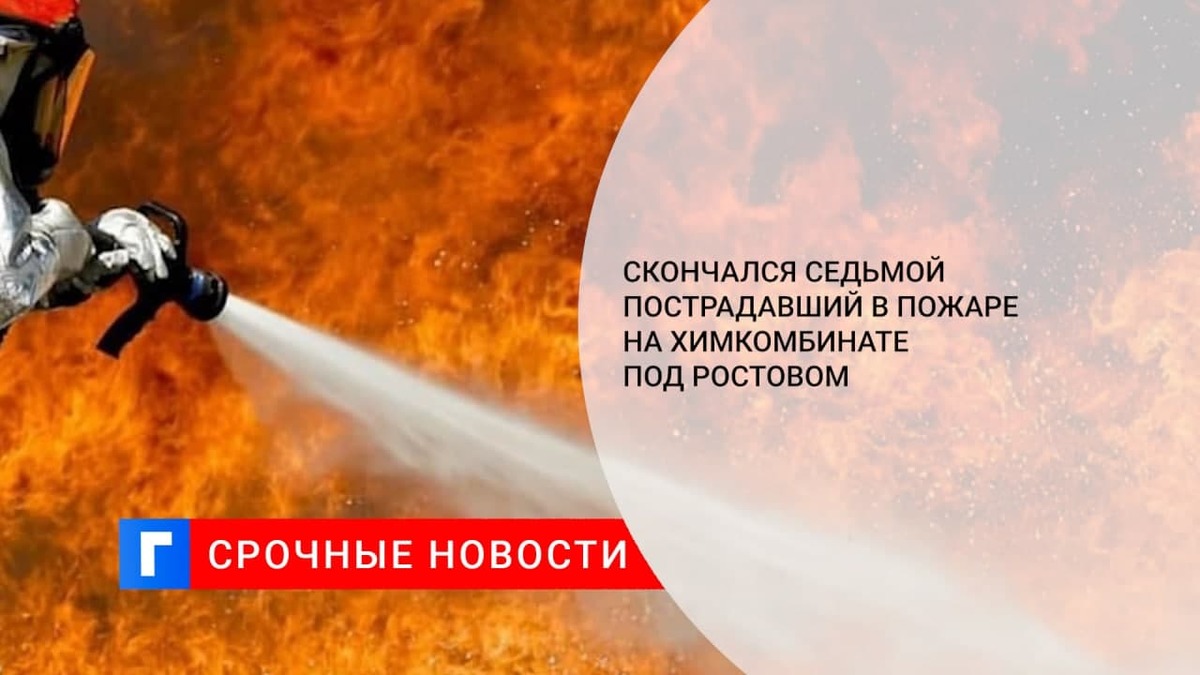 В Ростовской области умер седьмой пострадавший при пожаре на химкомбинате