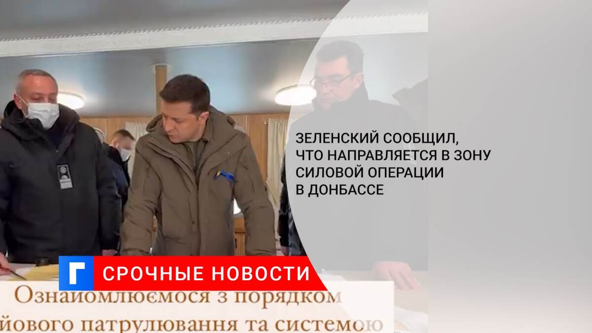Зеленский сообщил, что направляется в зону силовой операции в Донбассе 