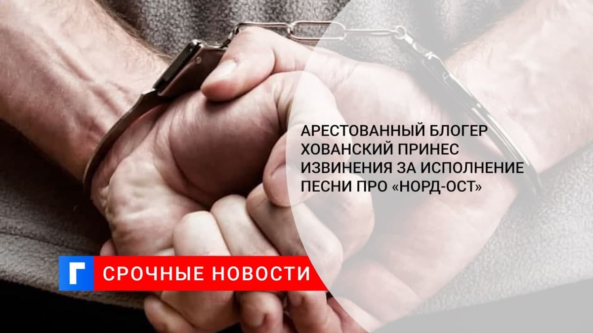Арестованный блогер Хованский принес извинения за исполнение песни про «Норд-Ост»