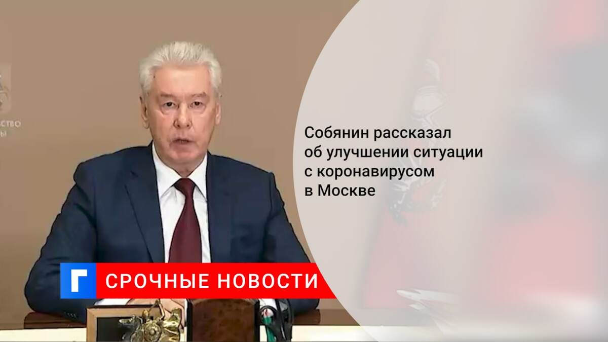 Собянин рассказал об улучшении ситуации с коронавирусом в Москве