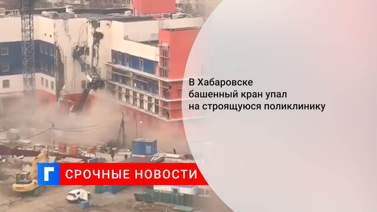 В Хабаровске башенный кран упал на строящуюся поликлинику 