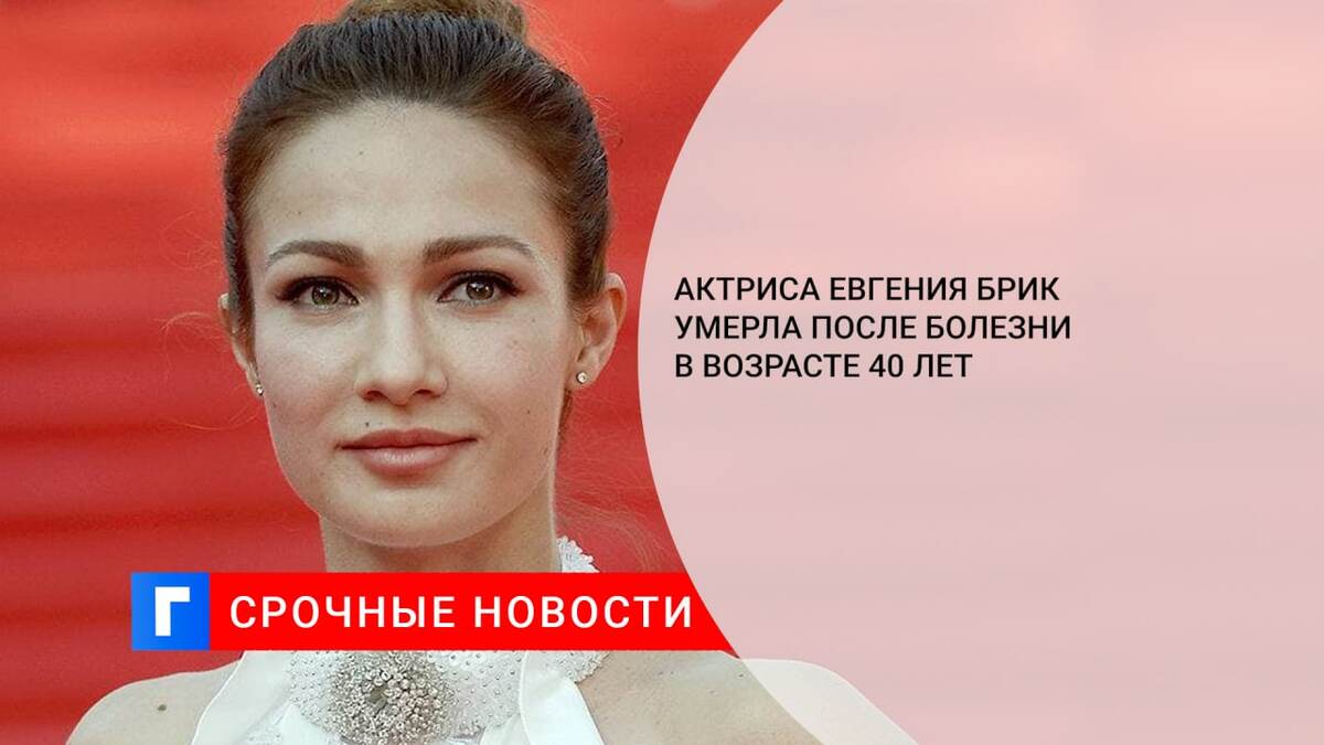 Актриса Евгения Брик умерла после болезни в возрасте 40 лет