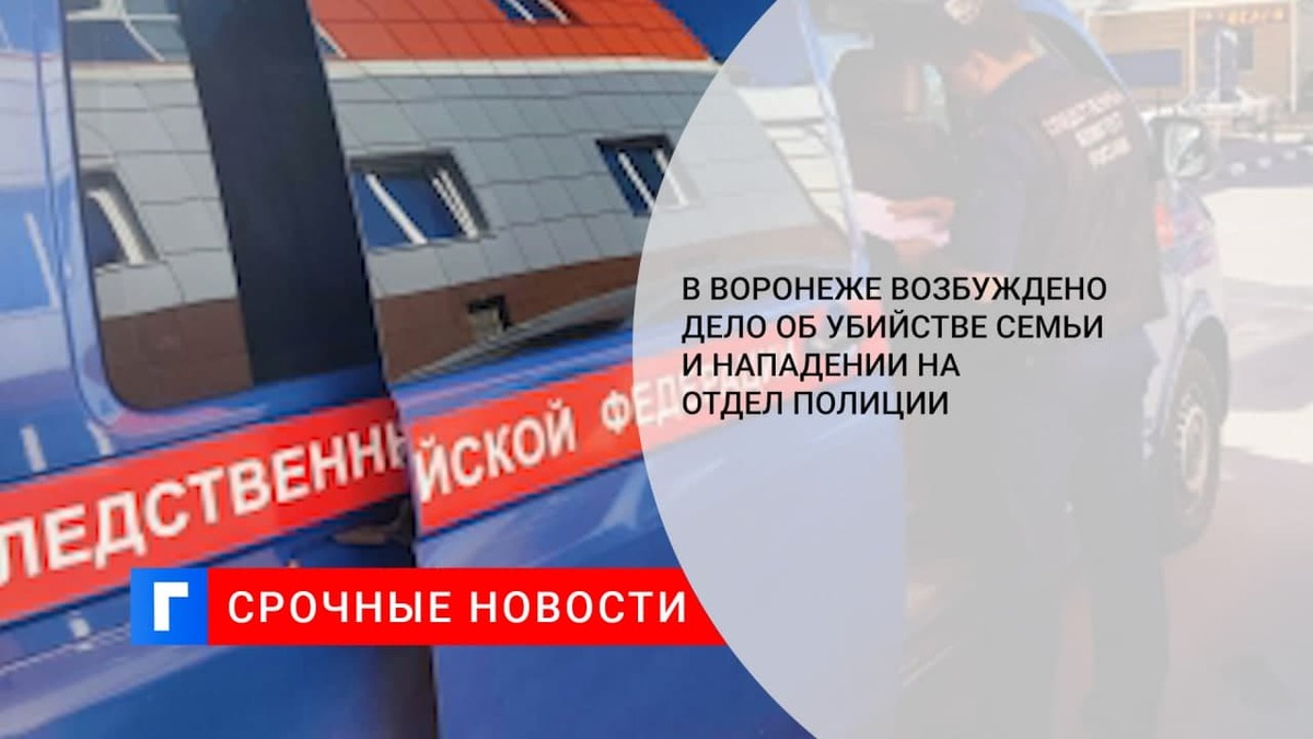 Возбуждено дело об убийстве семьи и нападении на отдел полиции под Воронежем