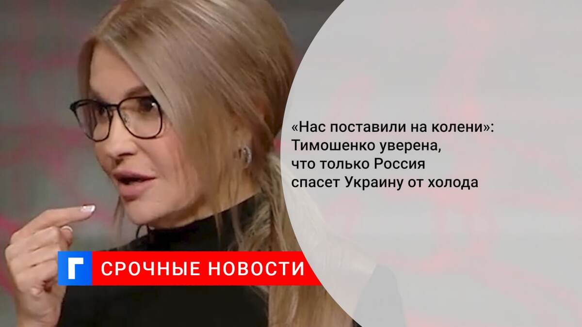 «Нас поставили на колени»: Тимошенко уверена, что только Россия спасет Украину от холода
