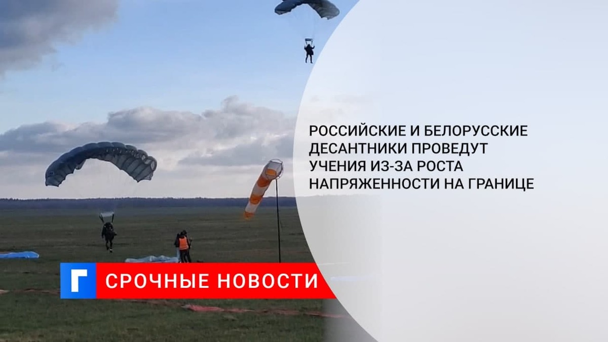Российские и белорусские десантники проведут учения из-за роста напряженности на границе