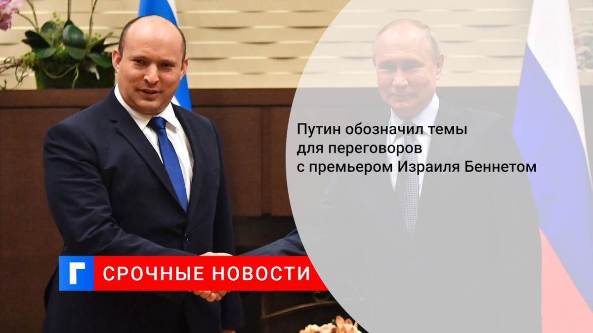 Путин обозначил темы для переговоров с премьером Израиля Беннетом