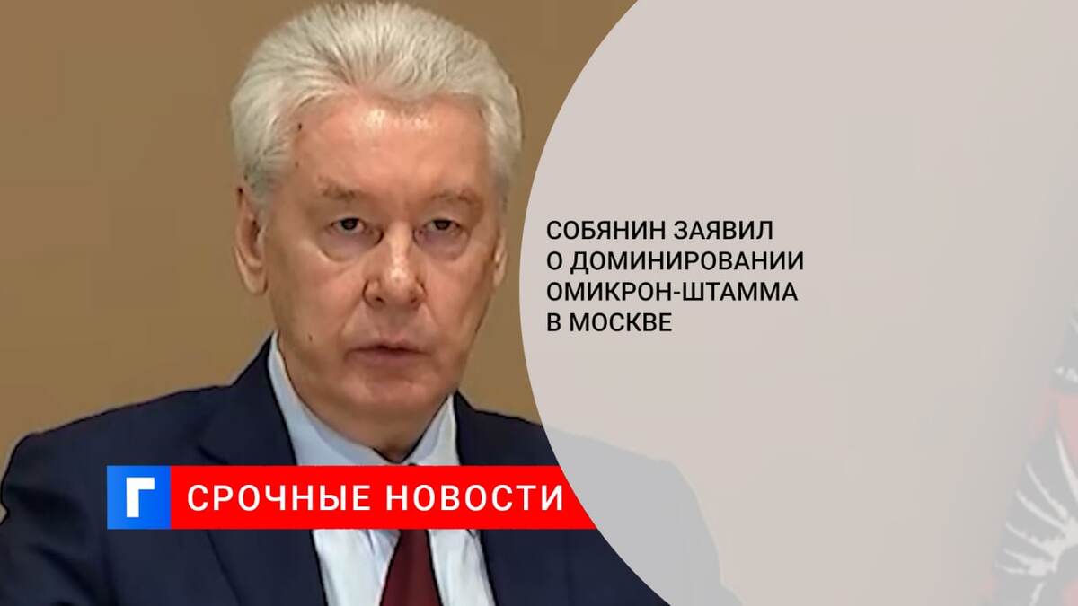 Собянин заявил о доминировании омикрон-штамма в Москве