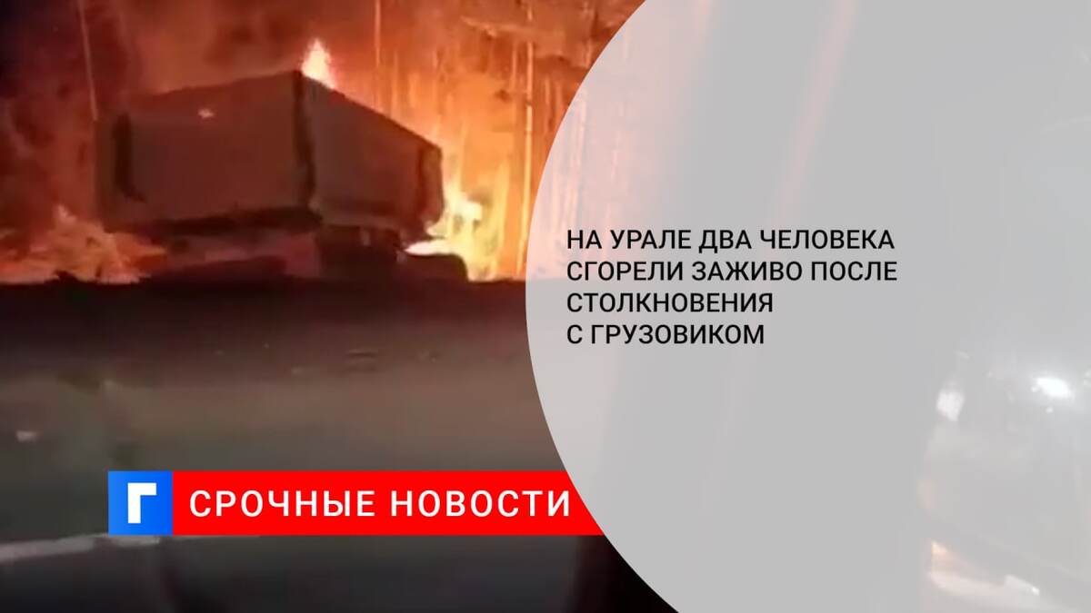 На Урале два человека сгорели заживо после столкновения с грузовиком