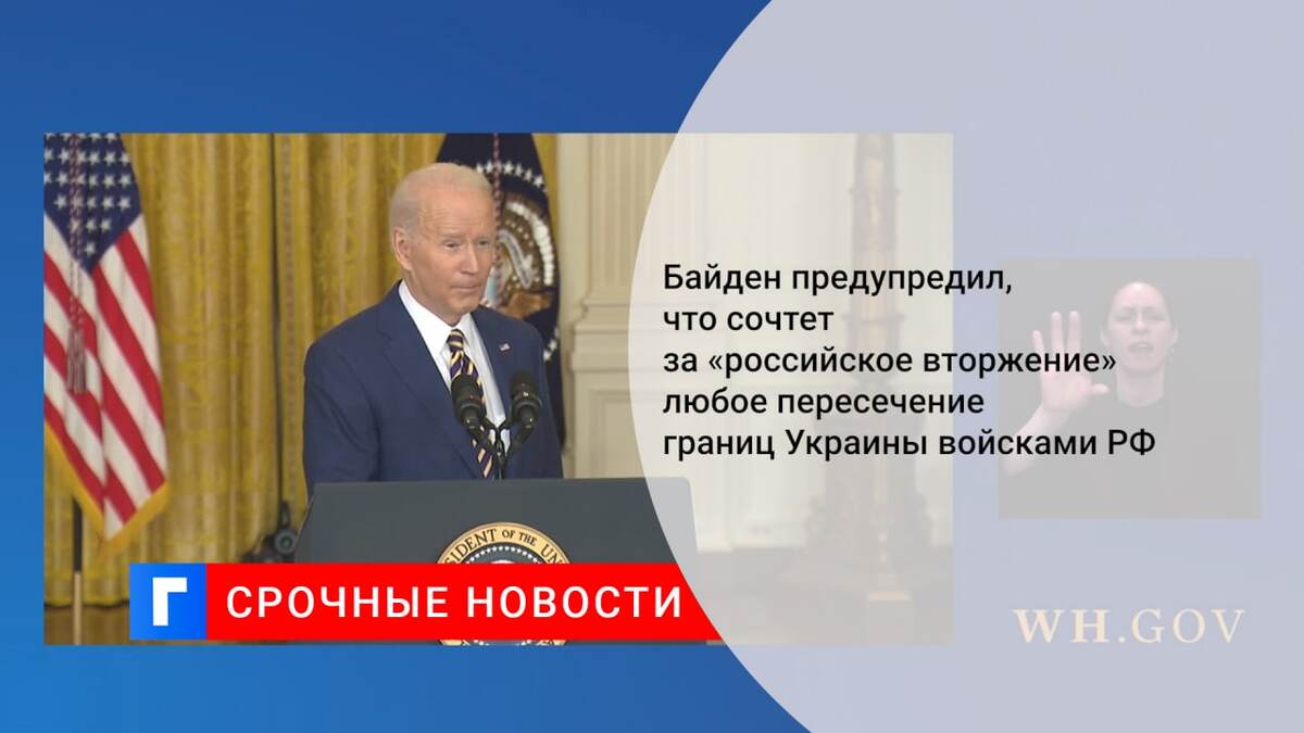 Байден предупредил, что сочтет за «российское вторжение» любое пересечение границ Украины войсками РФ