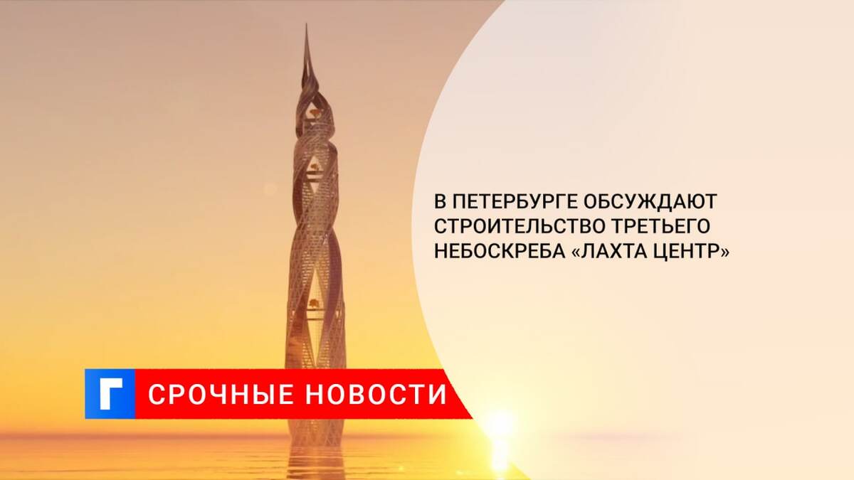 В Петербурге обсуждают строительство третьего небоскреба «Лахта Центр»