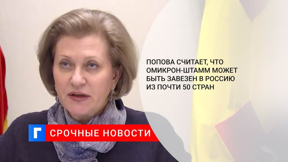 Попова считает, что омикрон-штамм может быть завезен в Россию из почти 50 стран