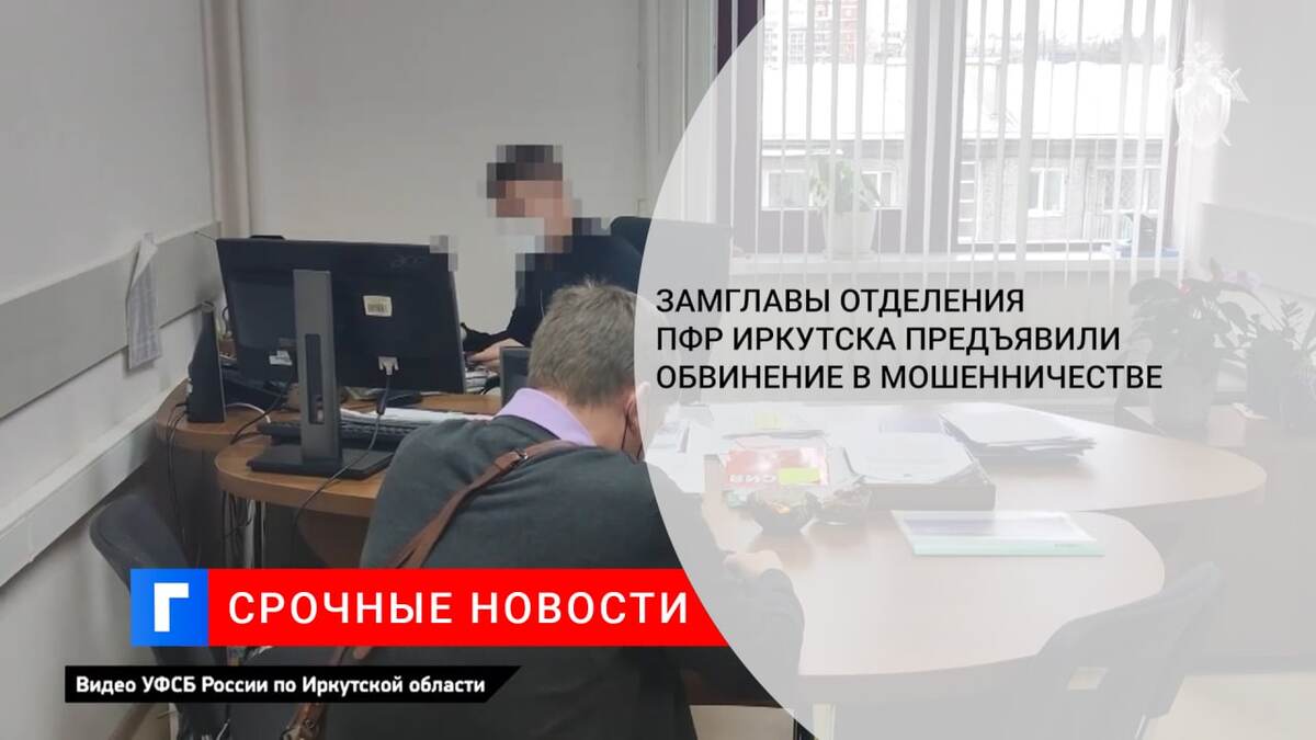 Замглавы отделения ПФР Иркутска предъявили обвинение в мошенничестве