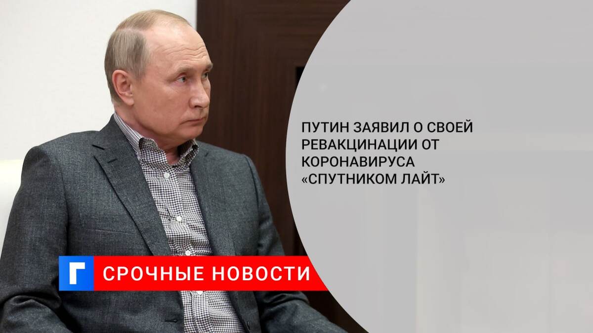 Путин заявил о своей ревакцинации от коронавируса «Спутником Лайт»