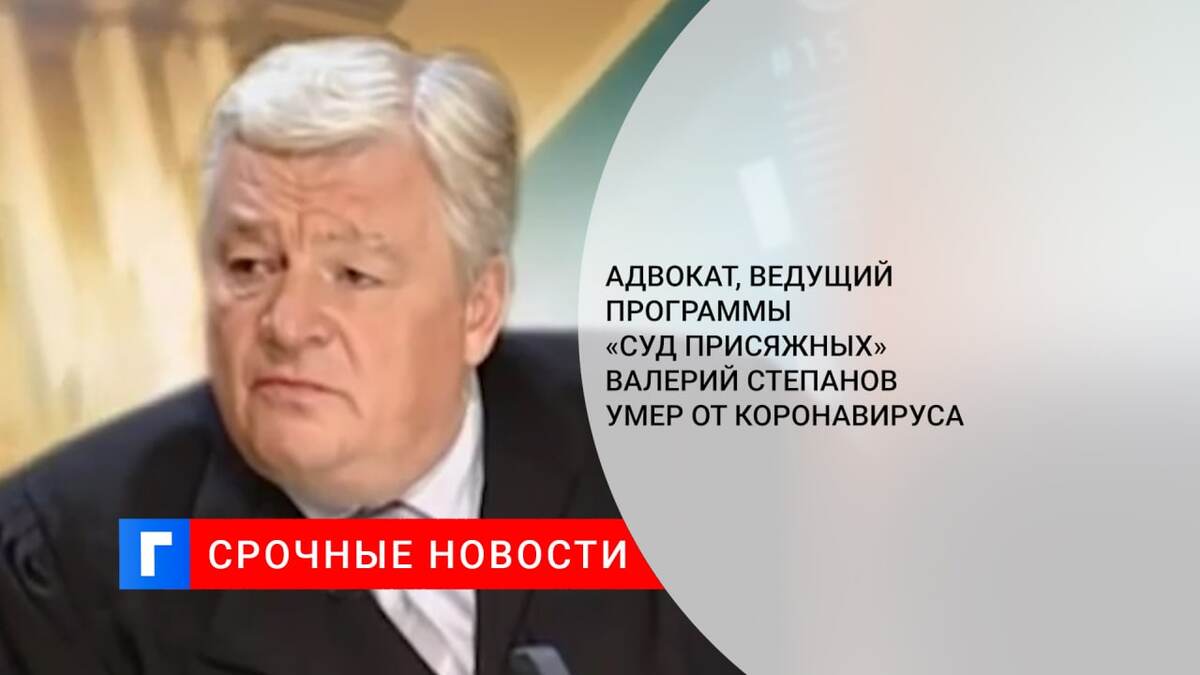 Адвокат, ведущий программы «Суд присяжных» Валерий Степанов умер от коронавируса