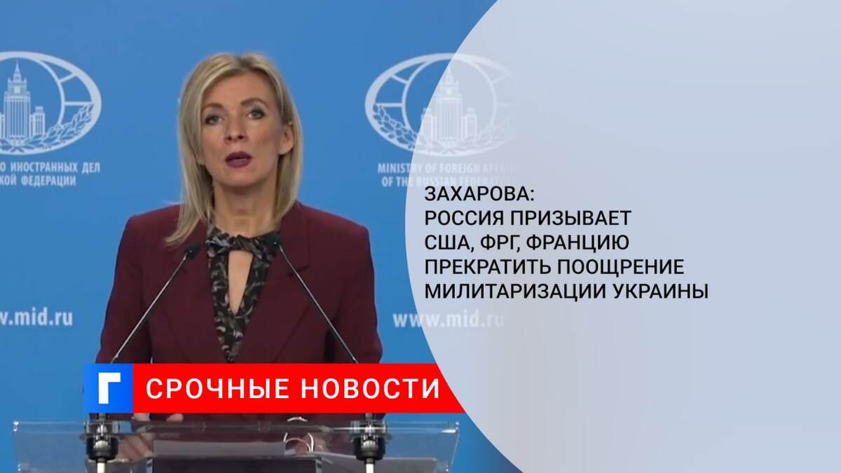 Захарова: Россия призывает США, ФРГ, Францию прекратить поощрение милитаризации Украины