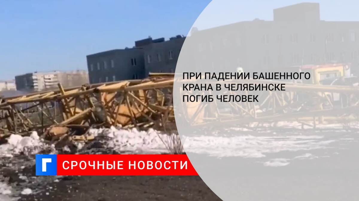 При падении башенного крана в Челябинске погиб человек 