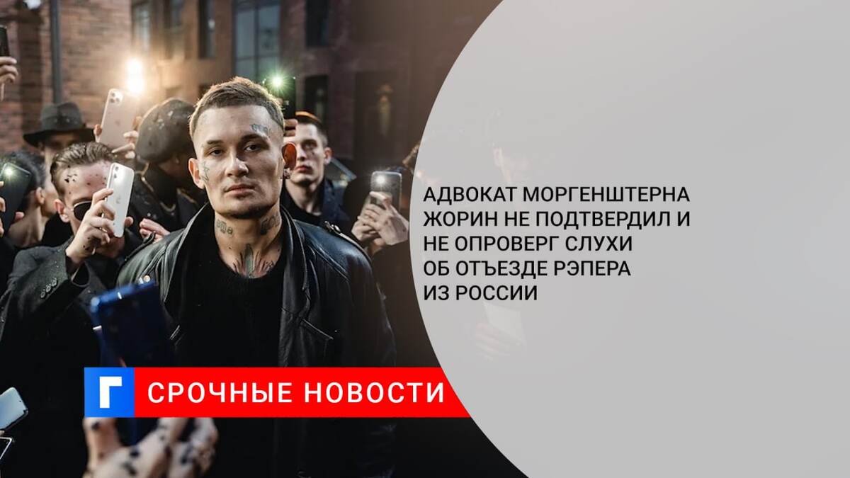 Адвокат Моргенштерна Жорин не подтвердил и не опроверг слухи об отъезде рэпера из России