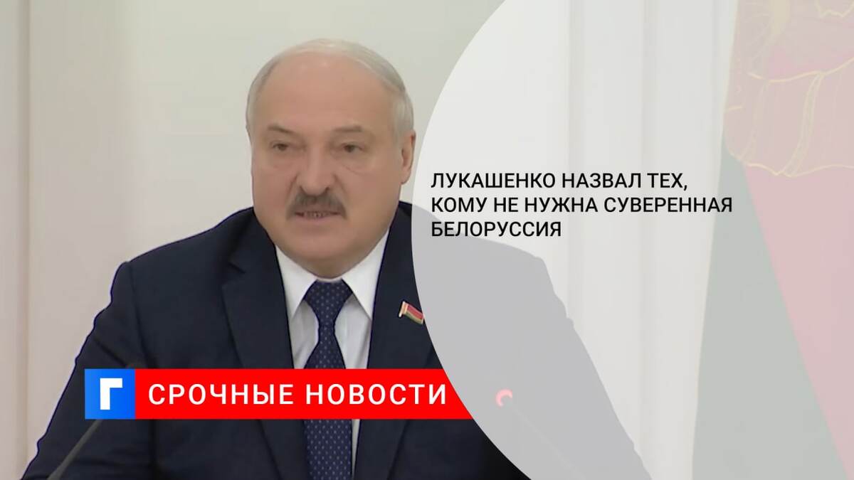 Лукашенко назвал тех, кому не нужна суверенная Белоруссия