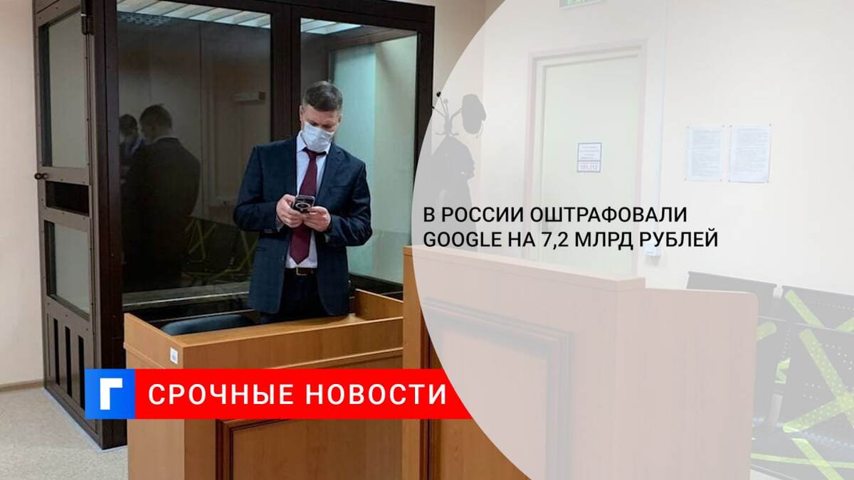 В России оштрафовали Google на 7,2 млрд рублей