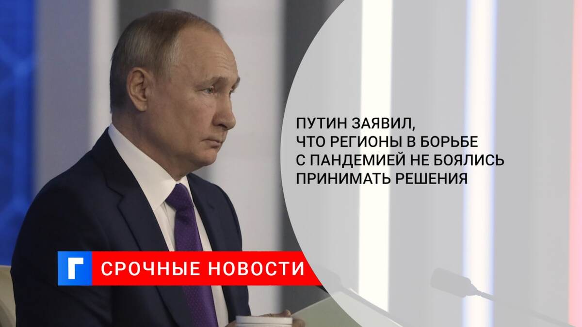 Путин заявил, что регионы в борьбе с пандемией не боялись принимать решения
