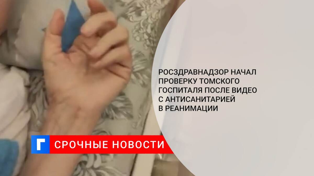 Росздравнадзор начал проверку томского госпиталя после видео с антисанитарией в реанимации