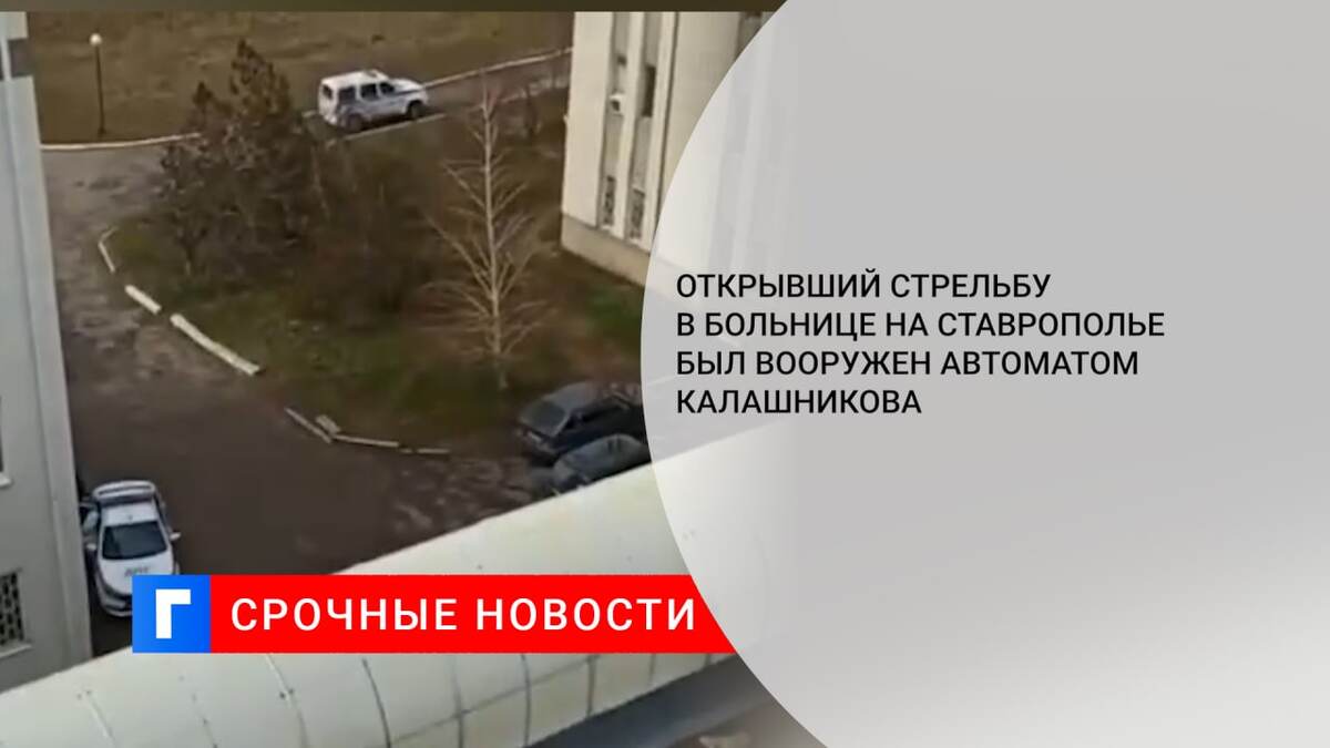 Открывший стрельбу в больнице на Ставрополье был вооружен автоматом Калашникова