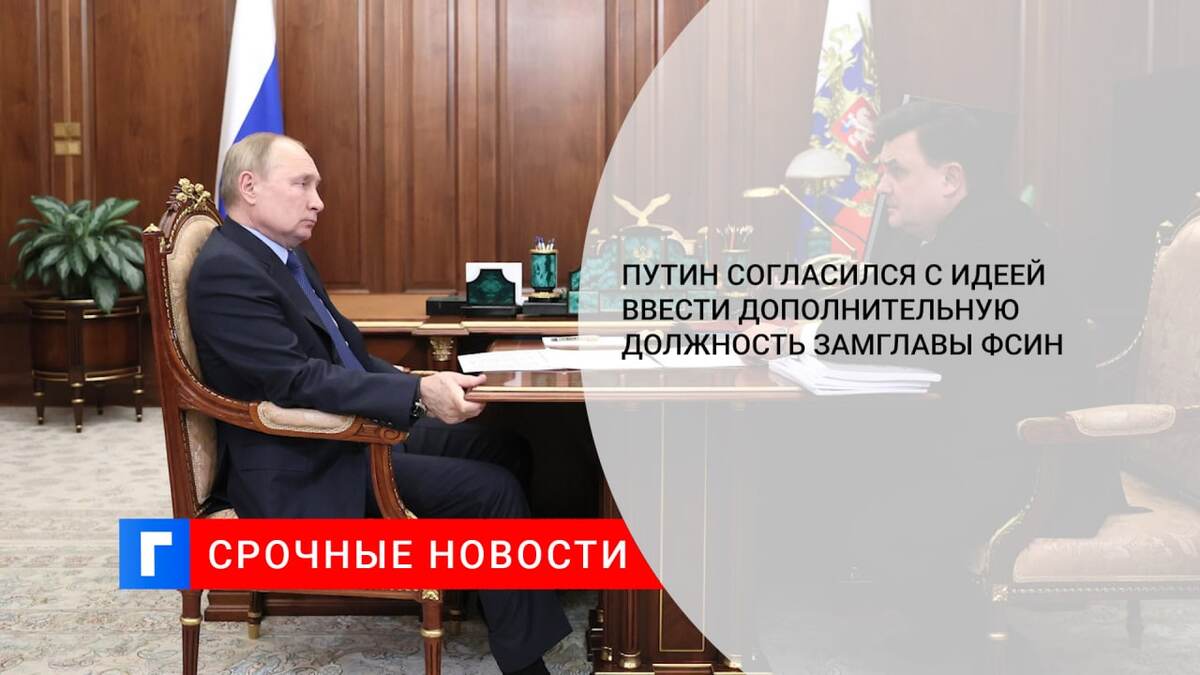 Путин согласился с идеей ввести дополнительную должность замглавы ФСИН