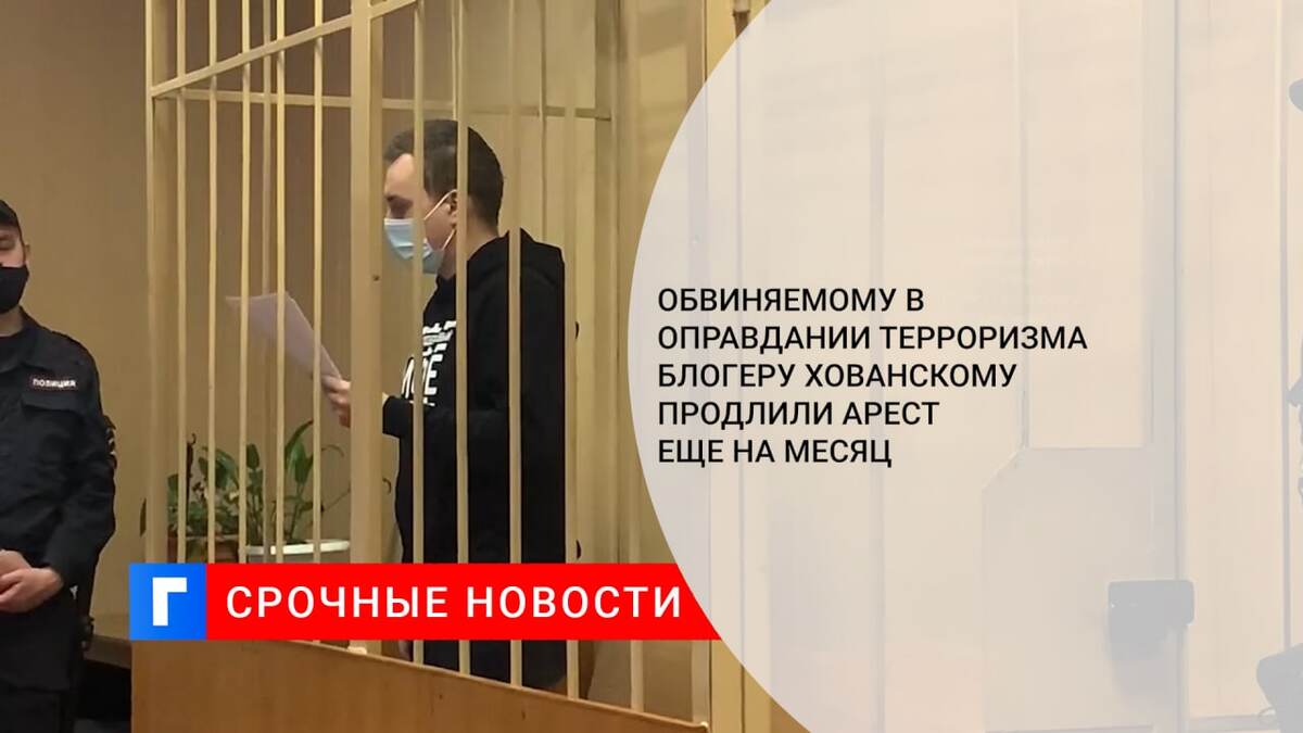 Обвиняемому в оправдании терроризма блогеру Хованскому продлили арест еще на месяц