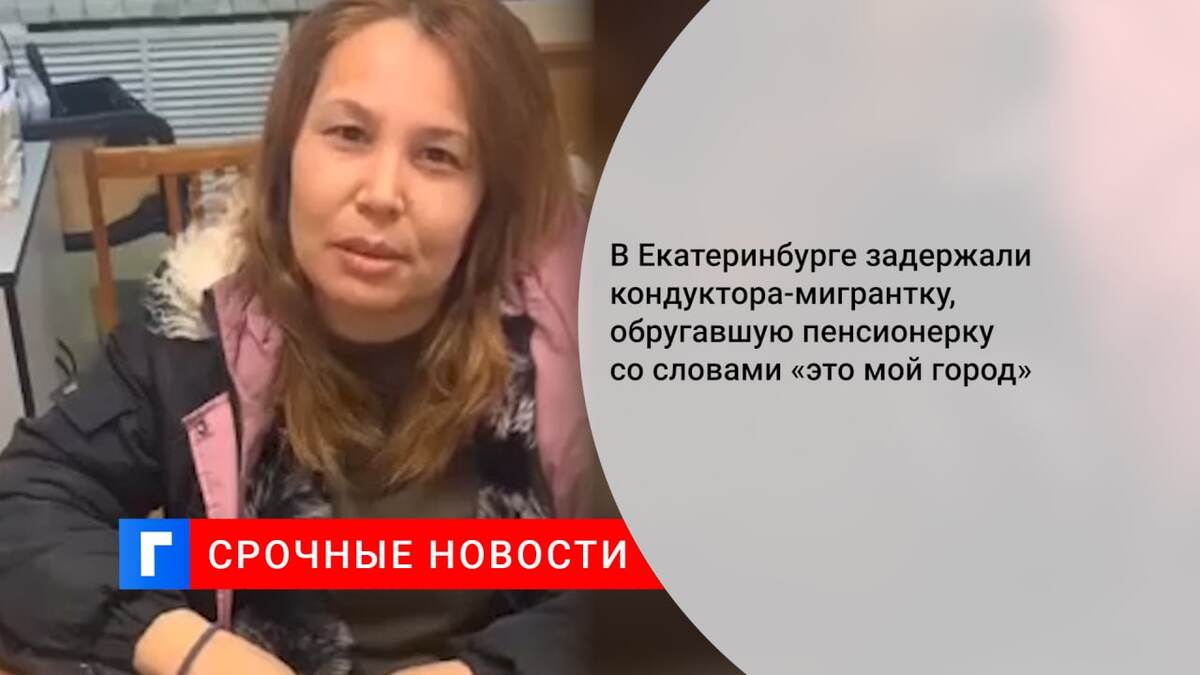 В Екатеринбурге задержали кондуктора-мигрантку, обругавшую пенсионерку со словами «это мой город»