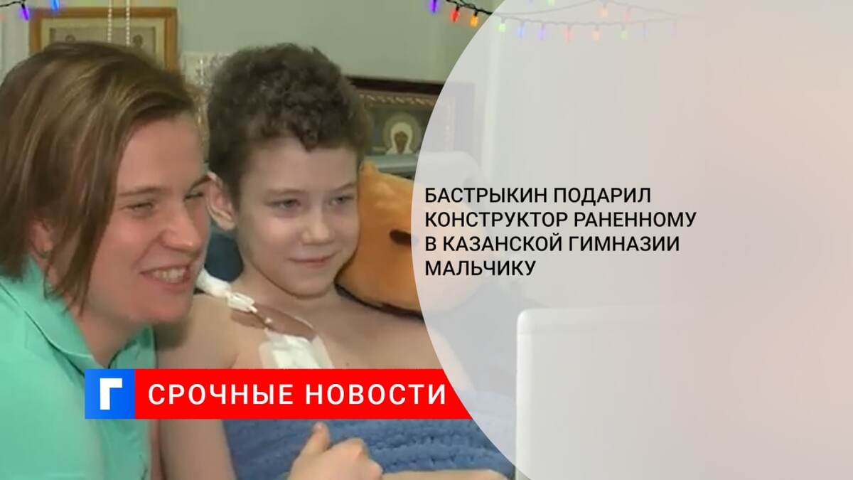 Бастрыкин подарил конструктор раненному в казанской гимназии мальчику