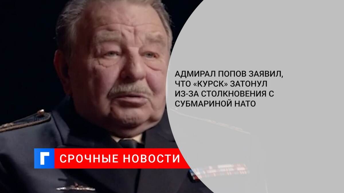 Адмирал Попов заявил, что «Курск» затонул из-за столкновения с субмариной НАТО 