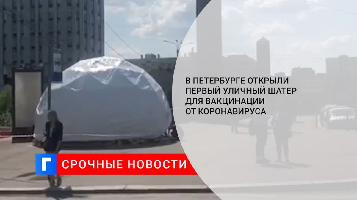 В Петербурге открыли первый уличный шатер для вакцинации от коронавируса