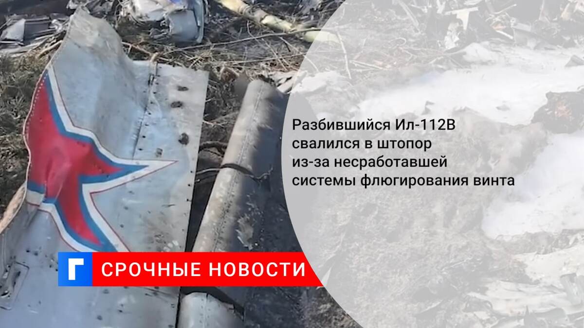 Разбившийся Ил-112В свалился в штопор из-за несработавшей системы флюгирования винта