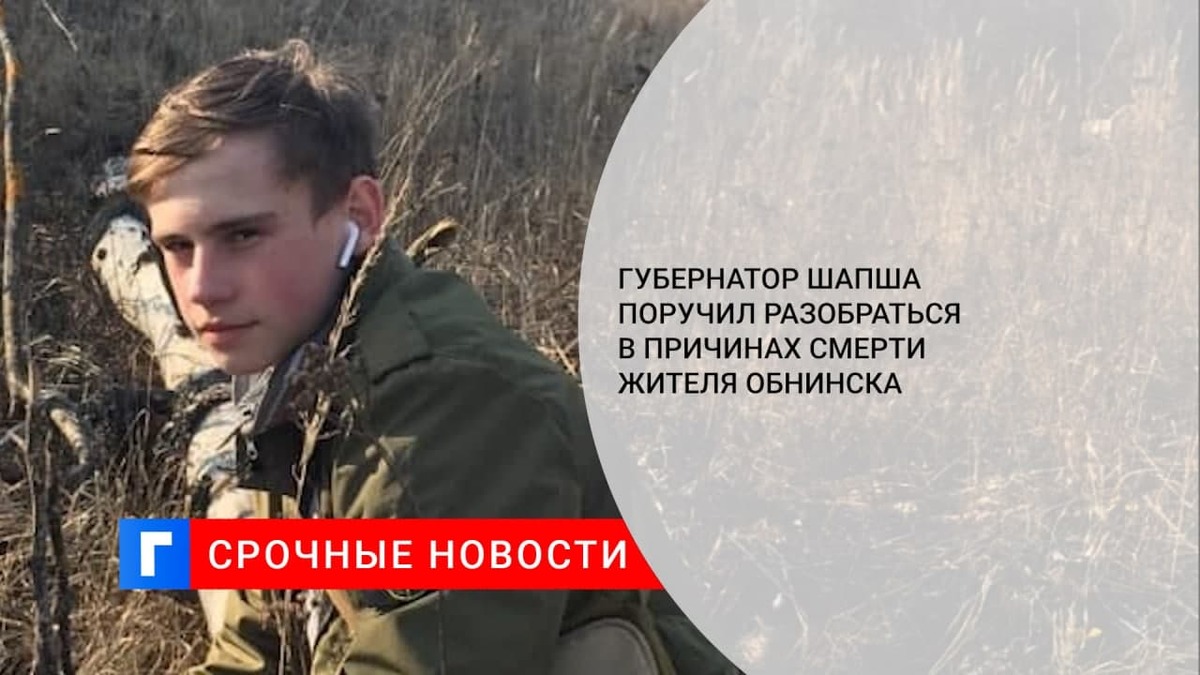 Губернатор Шапша поручил разобраться в причинах смерти 18-летнего жителя Обнинска Губернатор Шапша поручил разобраться в причинах смерти 18-летнего жителя Обнинска