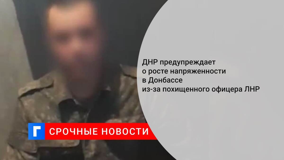 ДНР предупреждает о росте напряженности в Донбассе из-за похищенного офицера ЛНР