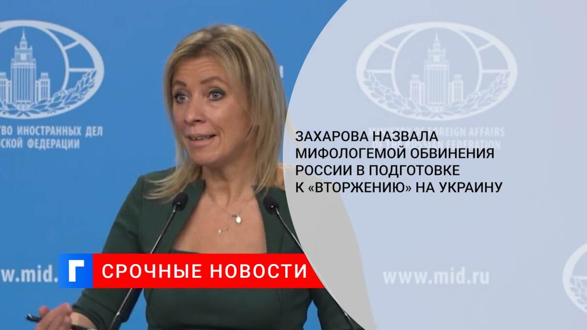 Захарова назвала мифологемой обвинения России в подготовке к «вторжению» на Украину
