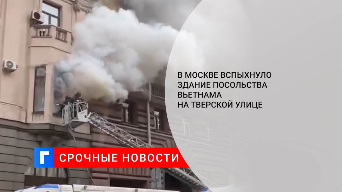В Москве вспыхнуло здание посольства Вьетнама на Тверской улице