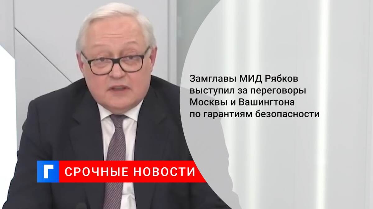 Замглавы МИД Рябков выступил за переговоры Москвы и Вашингтона по гарантиям безопасности