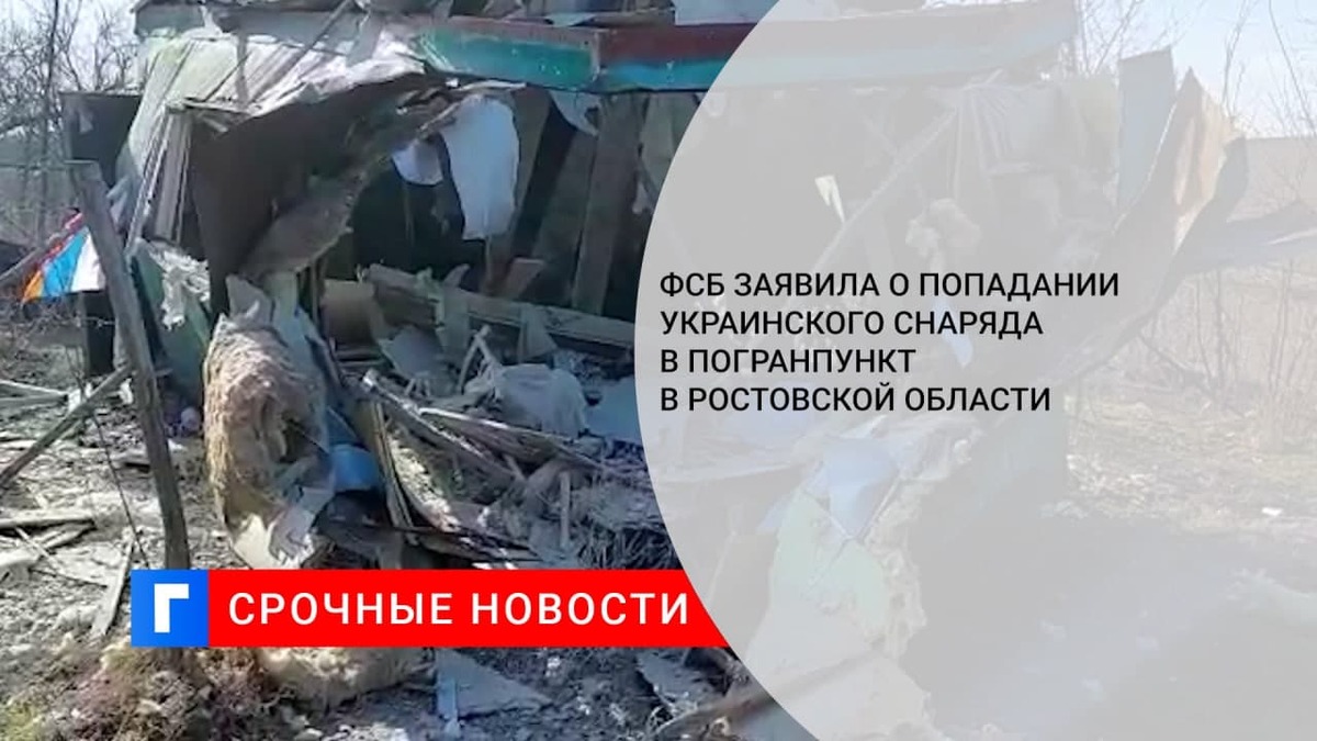 ФСБ сообщила о разрушении украинским снарядом погранпункта в Ростовской области
