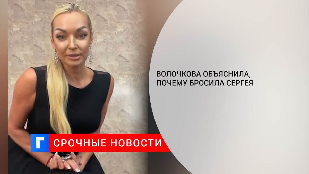 Волочкова объяснила, почему бросила Сергея