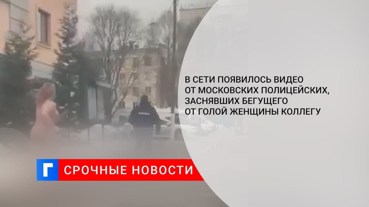 В Сети появилось видео от московских полицейских, заснявших бегущего от голой женщины коллегу