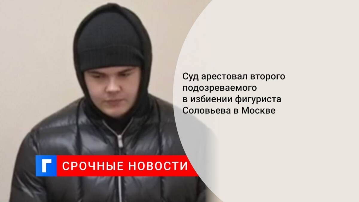 Суд арестовал второго подозреваемого в избиении фигуриста Соловьева в Москве