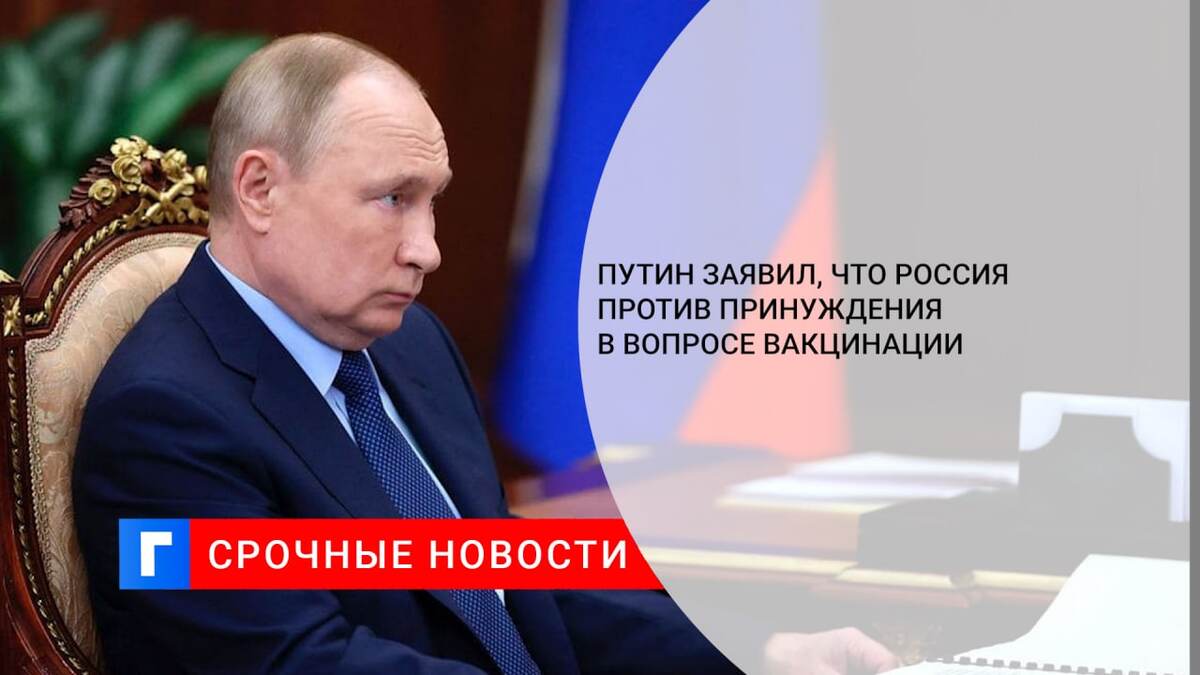 Путин заявил, что Россия против принуждения в вопросе вакцинации