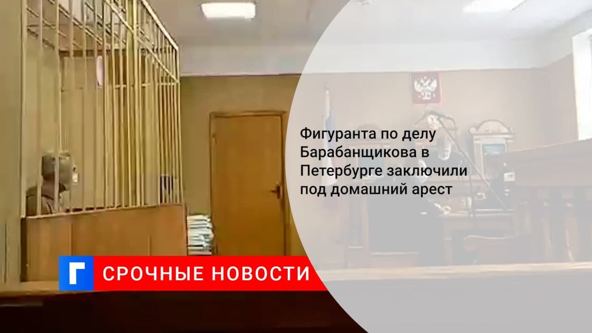 Фигуранта по делу Барабанщикова в Петербурге заключили под домашний арест