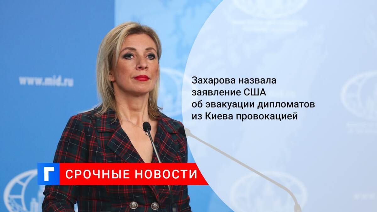 Захарова назвала заявление США об эвакуации дипломатов из Киева провокацией