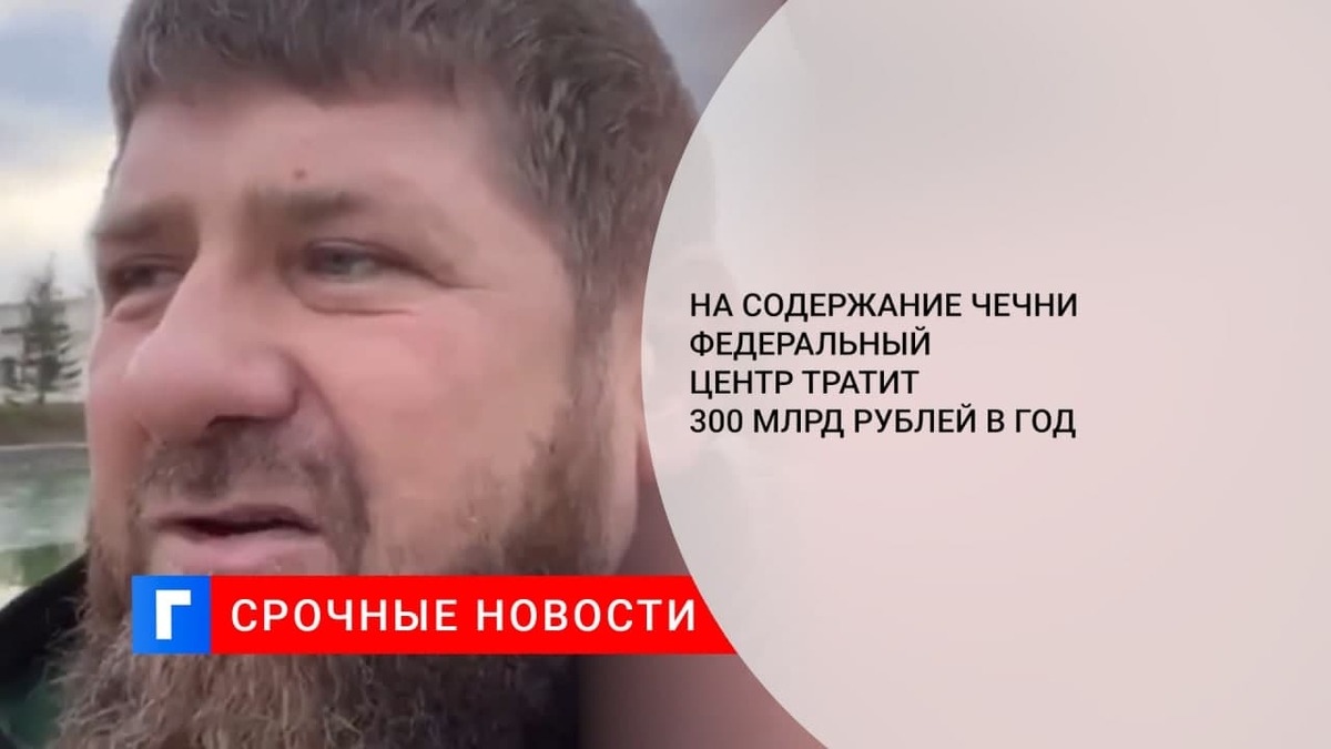 Глава Чечни Кадыров: Россия тратит на содержание республики 300 млрд рублей в год