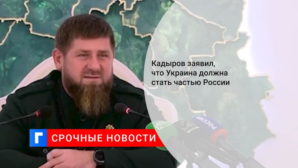 Кадыров заявил, что Украина должна стать частью России