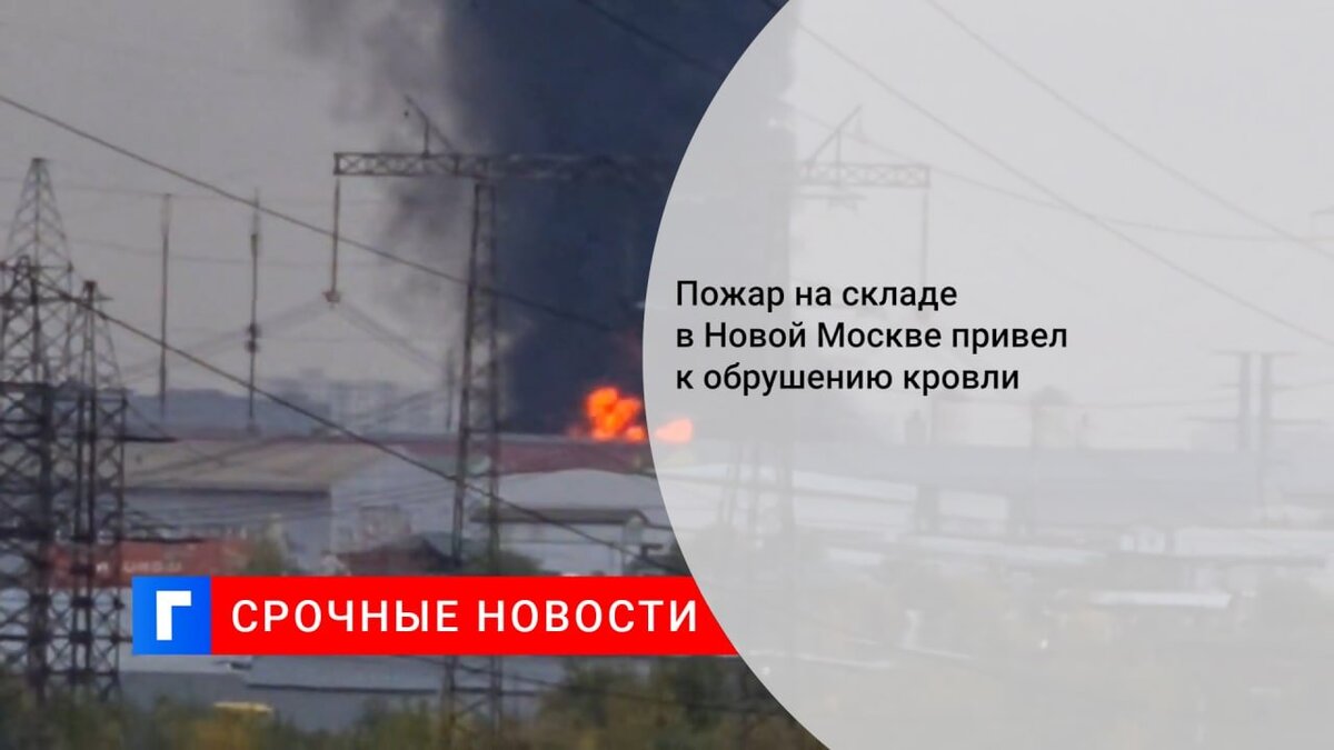 Пожар на складе в Новой Москве привел к обрушению кровли Пожар на складе в Новой Москве привел к обрушению кровли